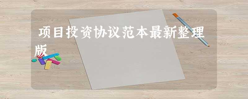 项目投资协议范本最新整理版 项目投资协议范本最新整理版