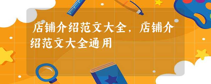 店铺介绍范文大全,店铺介绍范文大全通用 店铺介绍范文大全,店铺介绍范文大全通用