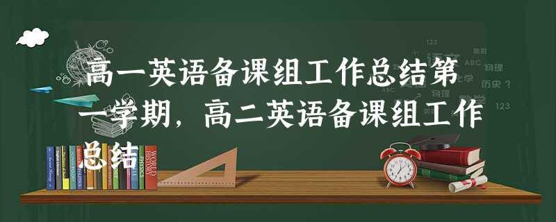 高一英语备课组工作总结第一学期,高二英语备课组工作总结 高一英语备课组工作总结第一学期,高二英语备课组工作总结