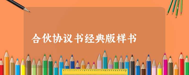 合伙协议书经典版样书 合伙协议书经典版样书