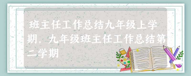 班主任工作总结九年级上学期,九年级班主任工作总结第二学期 班主任工作总结九年级上学期,九年级班主任工作总结第二学期