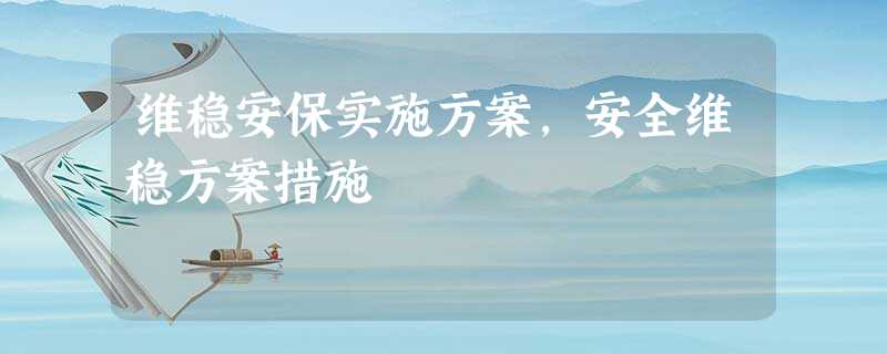 维稳安保实施方案,安全维稳方案措施 维稳安保实施方案,安全维稳方案措施
