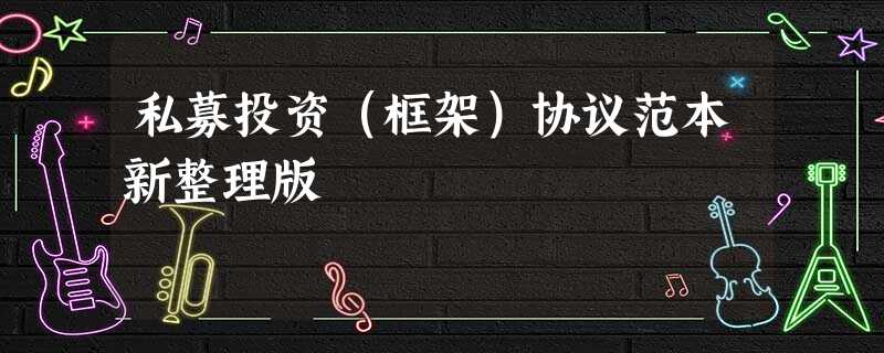 私募投资(框架)协议范本新整理版 私募投资(框架)协议范本新整理版