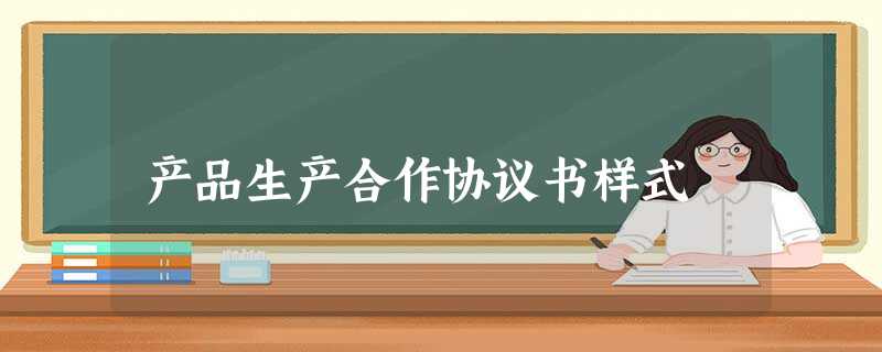 产品生产合作协议书样式 产品生产合作协议书样式