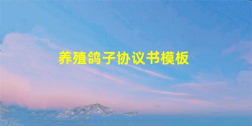 养殖鸽子协议书模板 养殖鸽子协议书模板