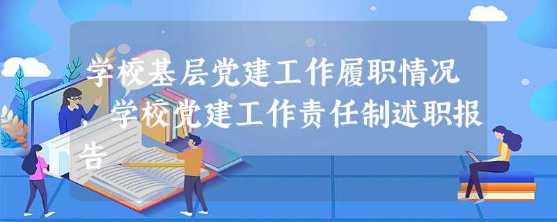 学校基层党建工作履职情况,学校党建工作责任制述职报告 学校基层党建工作履职情况,学校党建工作责任制述职报告