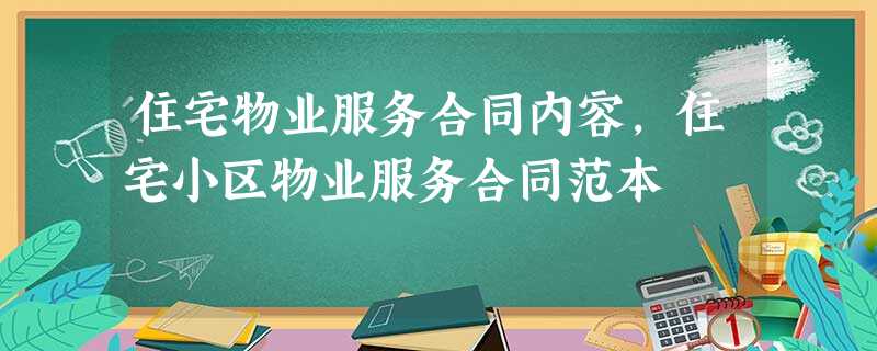 住宅物业服务合同内容,住宅小区物业服务合同范本 住宅物业服务合同内容,住宅小区物业服务合同范本
