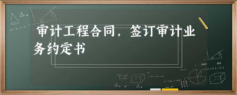 审计工程合同,签订审计业务约定书 审计工程合同,签订审计业务约定书