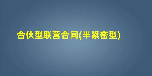 合伙型联营合同(半紧密型) 合伙型联营合同(半紧密型)