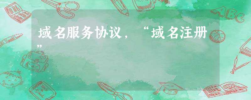 域名服务协议,“域名注册” 域名服务协议,“域名注册”