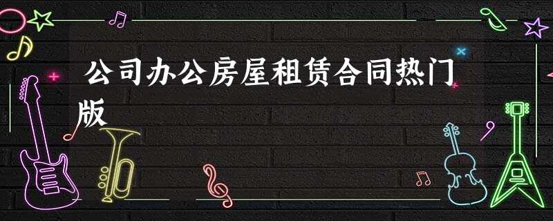 公司办公房屋租赁合同热门版 公司办公房屋租赁合同热门版