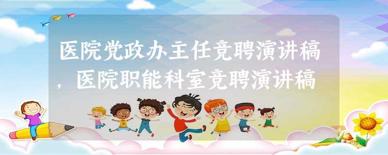 医院党政办主任竞聘演讲稿,医院职能科室竞聘演讲稿 医院党政办主任竞聘演讲稿,医院职能科室竞聘演讲稿