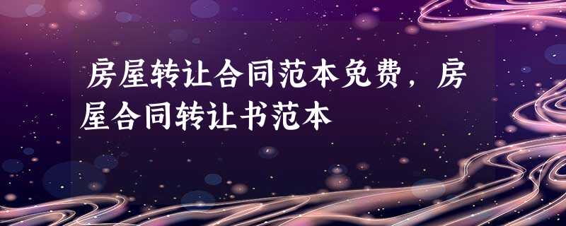 房屋转让合同范本免费,房屋合同转让书范本 房屋转让合同范本免费,房屋合同转让书范本