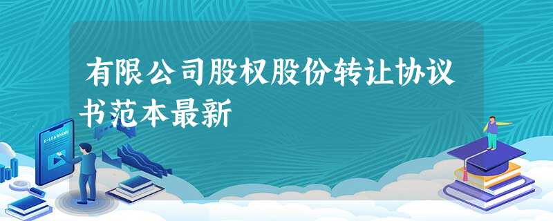 有限公司股权股份转让协议书范本最新 有限公司股权股份转让协议书范本最新