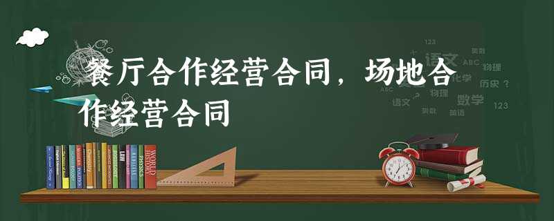 餐厅合作经营合同,场地合作经营合同 餐厅合作经营合同,场地合作经营合同