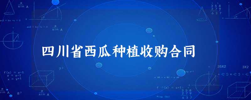 四川省西瓜种植收购合同 四川省西瓜种植收购合同