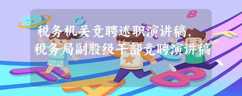 税务机关竞聘述职演讲稿,税务局副股级干部竞聘演讲稿 税务机关竞聘述职演讲稿,税务局副股级干部竞聘演讲稿