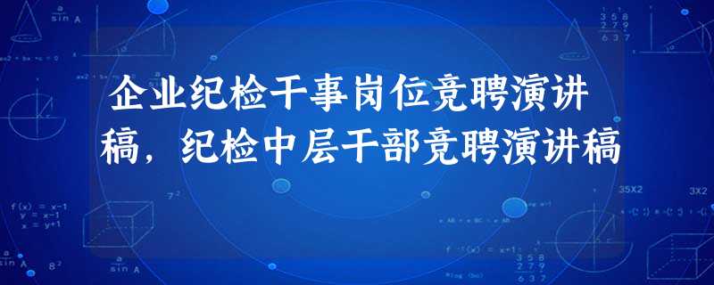 企业纪检干事岗位竞聘演讲稿,纪检中层干部竞聘演讲稿 企业纪检干事岗位竞聘演讲稿,纪检中层干部竞聘演讲稿