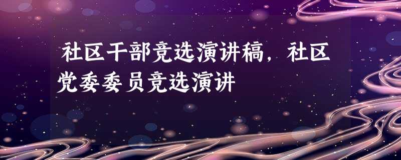 社区干部竞选演讲稿,社区党委委员竞选演讲 社区干部竞选演讲稿,社区党委委员竞选演讲
