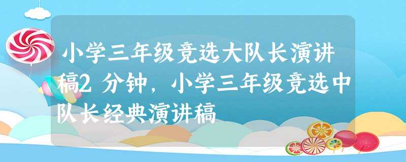 小学三年级竞选大队长演讲稿2分钟,小学三年级竞选中队长经典演讲稿 小学三年级竞选大队长演讲稿2分钟,小学三年级竞选中队长经典演讲稿
