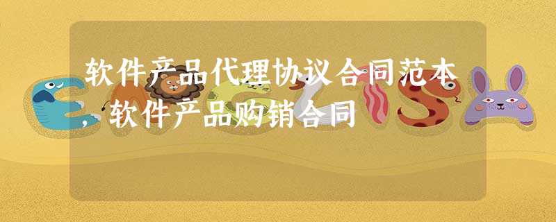软件产品代理协议合同范本,软件产品购销合同 软件产品代理协议合同范本,软件产品购销合同