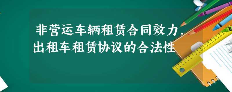 非营运车辆租赁合同效力,出租车租赁协议的合法性 非营运车辆租赁合同效力,出租车租赁协议的合法性