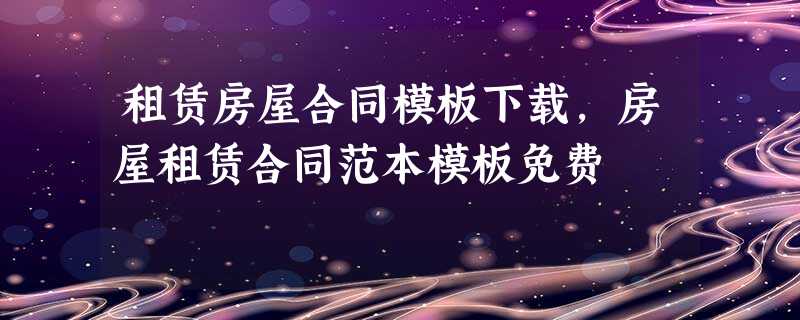 租赁房屋合同模板下载,房屋租赁合同范本模板免费 租赁房屋合同模板下载,房屋租赁合同范本模板免费