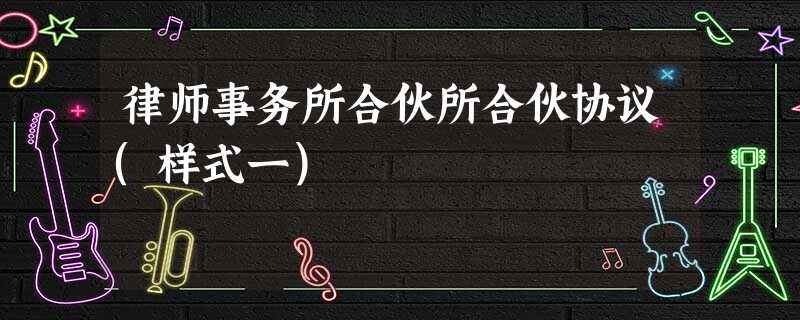 律师事务所合伙所合伙协议(样式一) 律师事务所合伙所合伙协议(样式一)