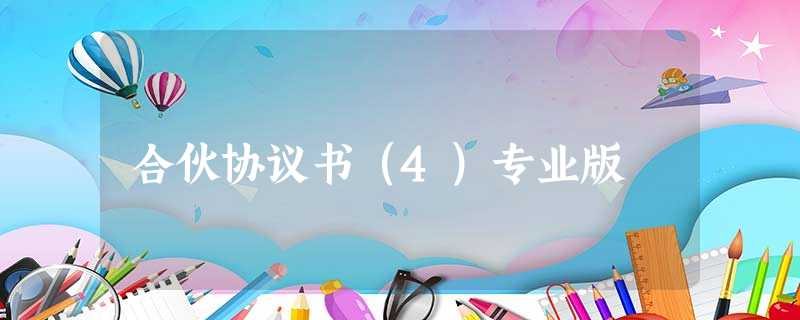 合伙协议书(4)专业版 合伙协议书(4)专业版