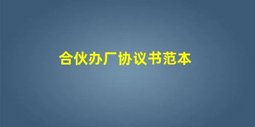合伙办厂协议书范本 合伙办厂协议书范本