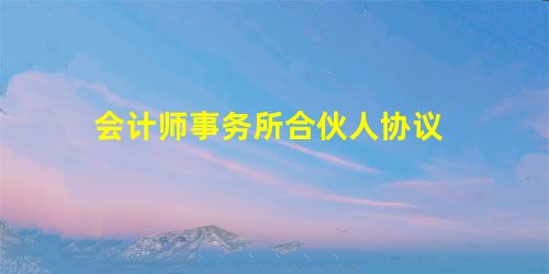 会计师事务所合伙人协议 会计师事务所合伙人协议