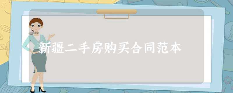新疆二手房购买合同范本 新疆二手房购买合同范本