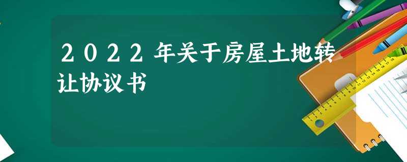 2022年关于房屋土地转让协议书 2022年关于房屋土地转让协议书