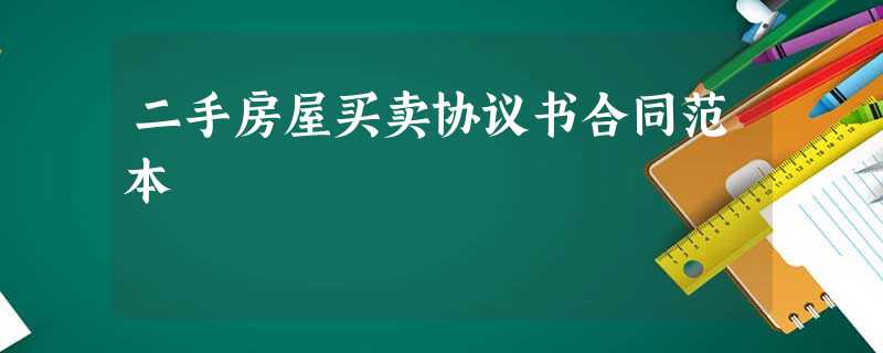 二手房屋买卖协议书合同范本 二手房屋买卖协议书合同范本