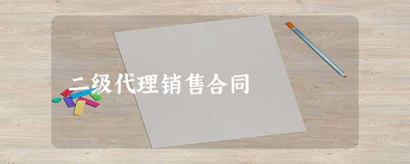 二级代理销售合同 二级代理销售合同