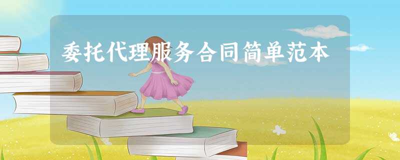 委托代理服务合同简单范本 委托代理服务合同简单范本