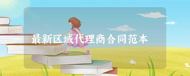 最新区域代理商合同范本 最新区域代理商合同范本