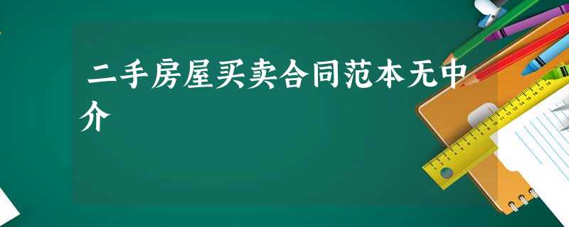 二手房屋买卖合同范本无中介 二手房屋买卖合同范本无中介