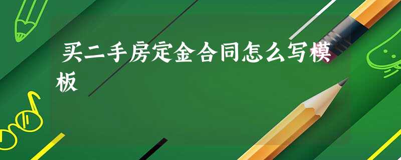 买二手房定金合同怎么写模板 买二手房定金合同怎么写模板