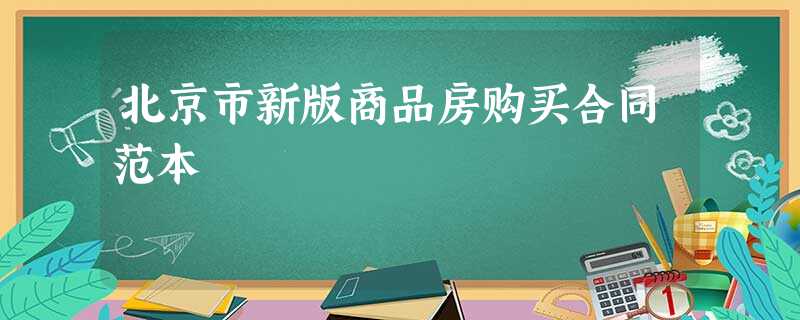 北京市新版商品房购买合同范本 北京市新版商品房购买合同范本