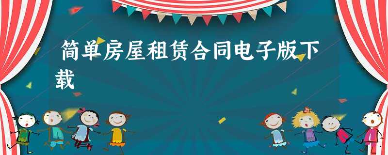 简单房屋租赁合同电子版下载 简单房屋租赁合同电子版下载