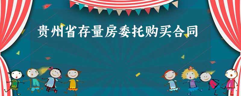贵州省存量房委托购买合同 贵州省存量房委托购买合同