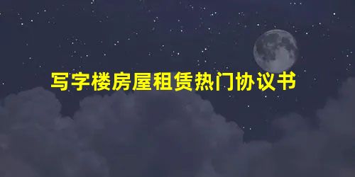 写字楼房屋租赁热门协议书 写字楼房屋租赁热门协议书