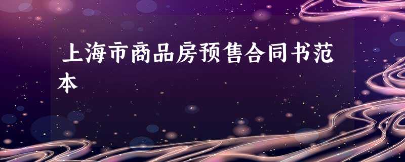 上海市商品房预售合同书范本 上海市商品房预售合同书范本