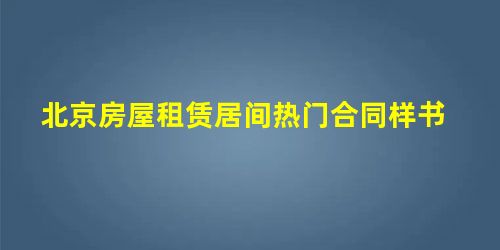 北京房屋租赁居间热门合同样书 北京房屋租赁居间热门合同样书
