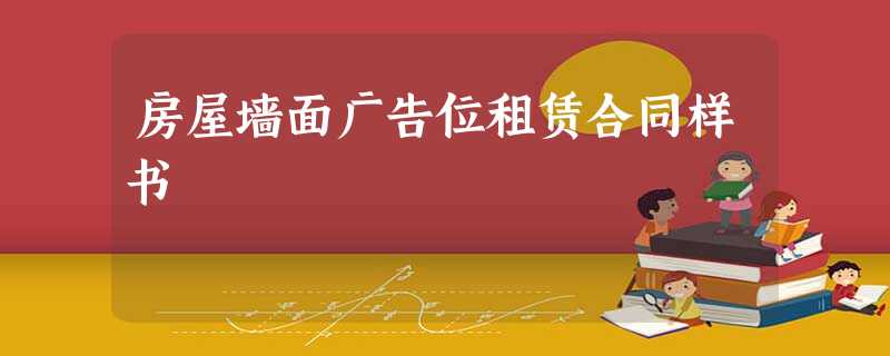 房屋墙面广告位租赁合同样书 房屋墙面广告位租赁合同样书