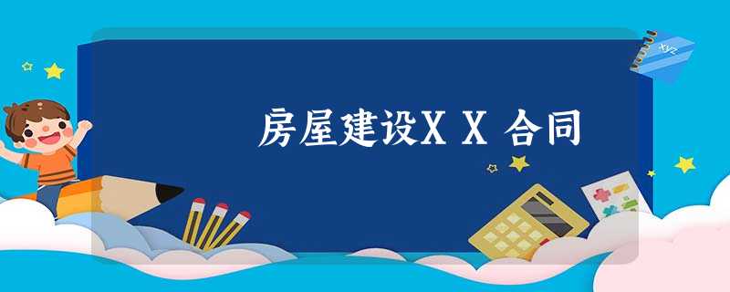 房屋建设XX合同 房屋建设XX合同