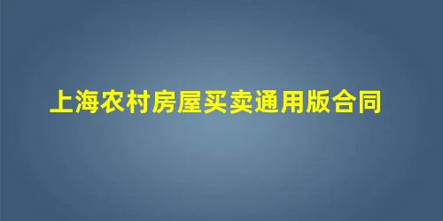 上海农村房屋买卖通用版合同 上海农村房屋买卖通用版合同