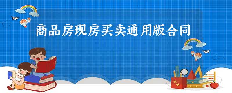 商品房现房买卖通用版合同 商品房现房买卖通用版合同