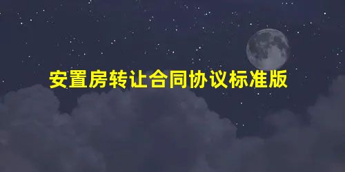 安置房转让合同协议标准版 安置房转让合同协议标准版